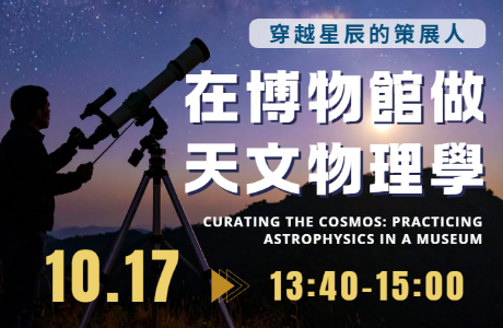 [專題演講] 穿越星辰的策展人：在博物館做天文物理學 Curating the Cosmos: Practicing Astrophysics in a Museum  10/17 