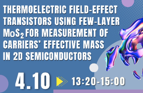 [專題演講] Thermoelectric Field-Effect Transistors Using Few-Layer MoS₂ for Measurement of Carriers’ Effective Mass in 2D Semiconductors  4/10