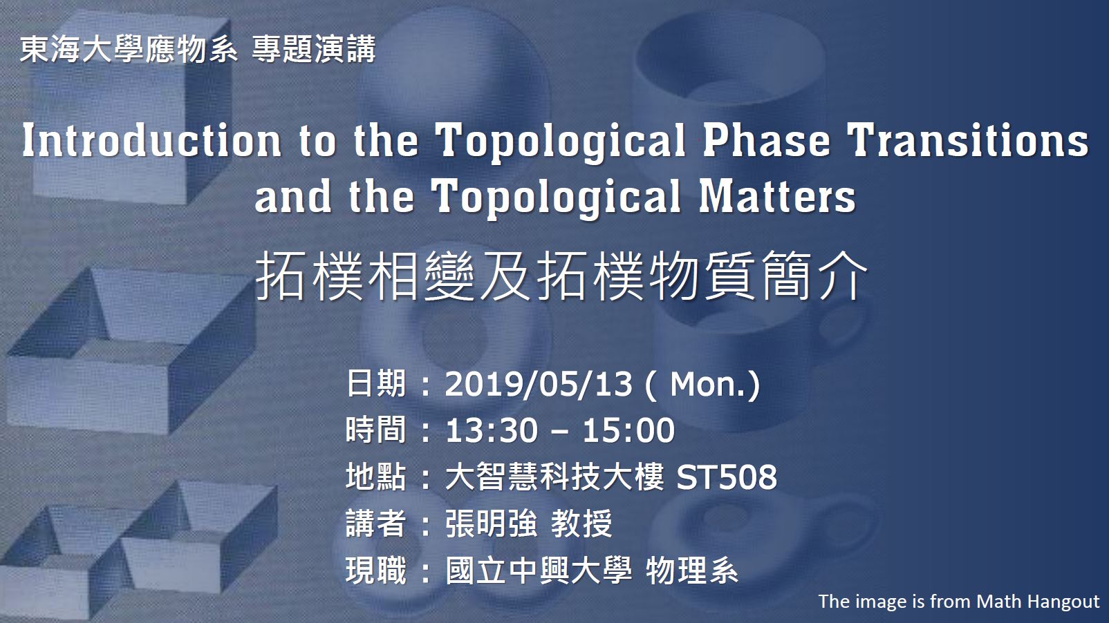 05/13 專題演講 : 國立中興大學物理系 張明強教授 [Introduction to the Topological Phase Transitions and the Topological Matters]