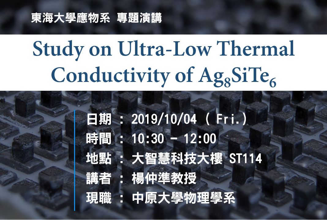 10/04 專題演講 : 中原大學物理學系 楊仲準教授 [Study on Ultra-Low Thermal Conductivity of Ag8SiTe6]